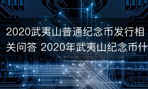 2020武夷山普通纪念币发行相关问答 2020年武夷山纪念币什么时候发行?