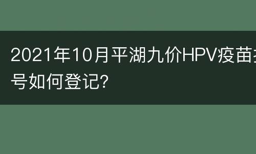 2021年10月平湖九价HPV疫苗摇号如何登记？