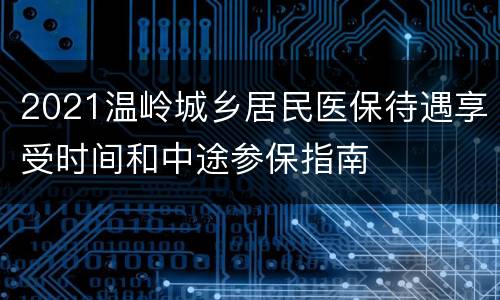 2021温岭城乡居民医保待遇享受时间和中途参保指南
