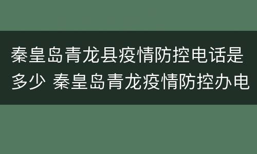 秦皇岛青龙县疫情防控电话是多少 秦皇岛青龙疫情防控办电话