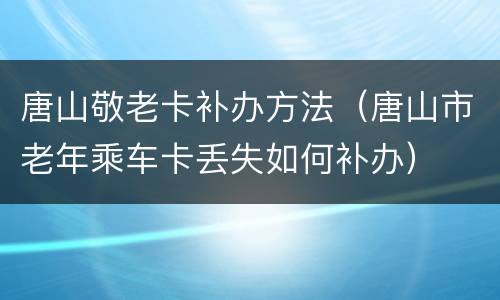 唐山敬老卡补办方法（唐山市老年乘车卡丢失如何补办）