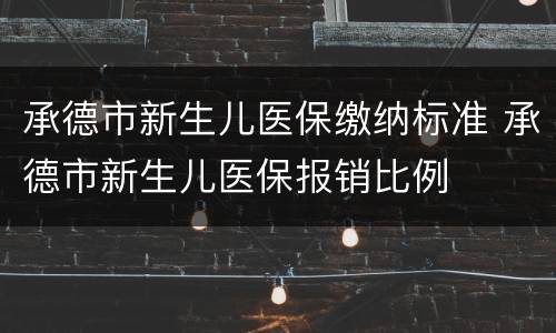 承德市新生儿医保缴纳标准 承德市新生儿医保报销比例