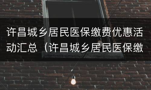 许昌城乡居民医保缴费优惠活动汇总（许昌城乡居民医保缴费优惠活动汇总）