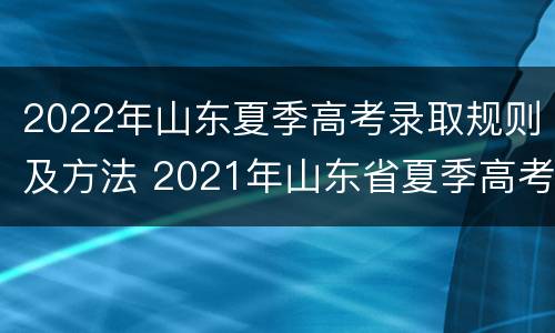 2022年山东夏季高考录取规则及方法 2021年山东省夏季高考招生计划