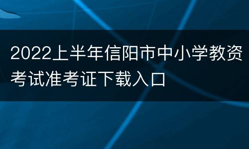 2022上半年信阳市中小学教资考试准考证下载入口