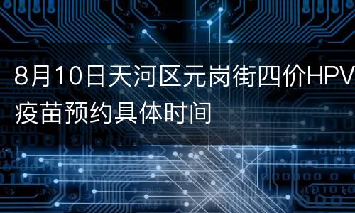 8月10日天河区元岗街四价HPV疫苗预约具体时间