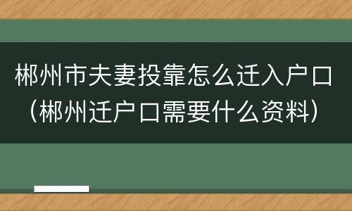 郴州市夫妻投靠怎么迁入户口（郴州迁户口需要什么资料）