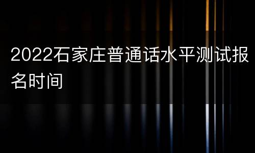 2022石家庄普通话水平测试报名时间