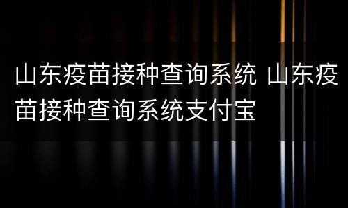 山东疫苗接种查询系统 山东疫苗接种查询系统支付宝