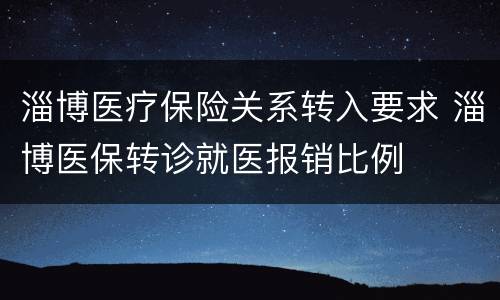 淄博医疗保险关系转入要求 淄博医保转诊就医报销比例