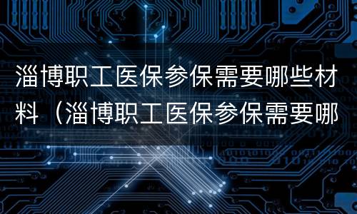 淄博职工医保参保需要哪些材料（淄博职工医保参保需要哪些材料报销）