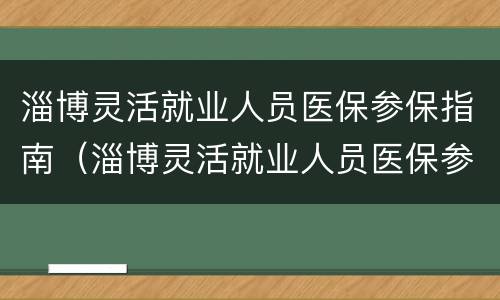 淄博灵活就业人员医保参保指南（淄博灵活就业人员医保参保指南查询）