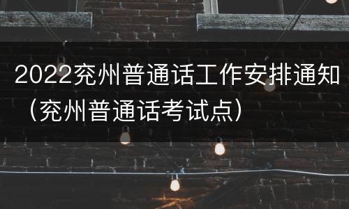 2022兖州普通话工作安排通知（兖州普通话考试点）