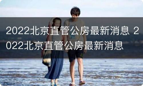 2022北京直管公房最新消息 2022北京直管公房最新消息