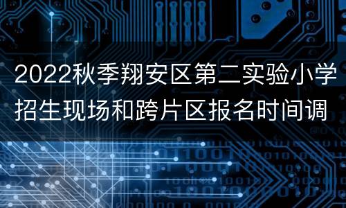 2022秋季翔安区第二实验小学招生现场和跨片区报名时间调整