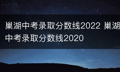 巢湖中考录取分数线2022 巢湖中考录取分数线2020