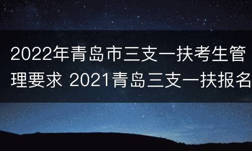 2022年青岛市三支一扶考生管理要求 2021青岛三支一扶报名人数