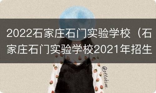 2022石家庄石门实验学校（石家庄石门实验学校2021年招生）