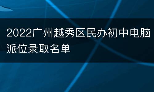 2022广州越秀区民办初中电脑派位录取名单