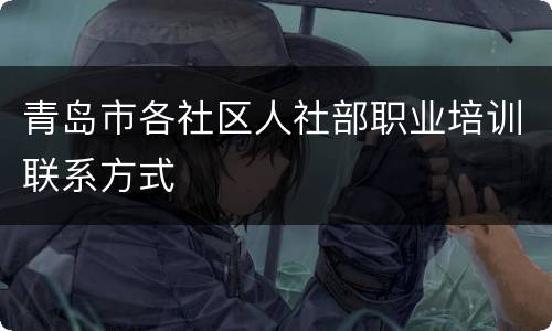 青岛市各社区人社部职业培训联系方式