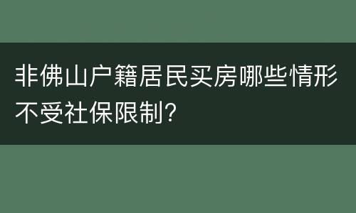 非佛山户籍居民买房哪些情形不受社保限制?