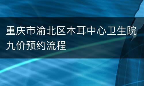 重庆市渝北区木耳中心卫生院九价预约流程