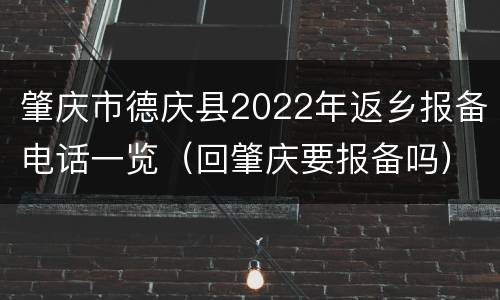 肇庆市德庆县2022年返乡报备电话一览（回肇庆要报备吗）