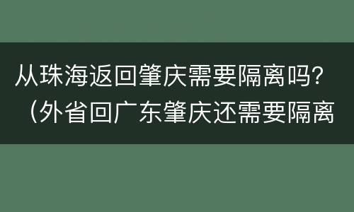 从珠海返回肇庆需要隔离吗？（外省回广东肇庆还需要隔离）