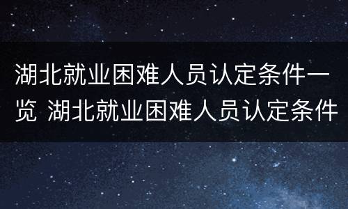 湖北就业困难人员认定条件一览 湖北就业困难人员认定条件一览表最新