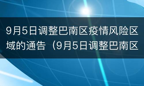 9月5日调整巴南区疫情风险区域的通告（9月5日调整巴南区疫情风险区域的通告怎么写）