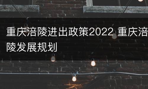 重庆涪陵进出政策2022 重庆涪陵发展规划