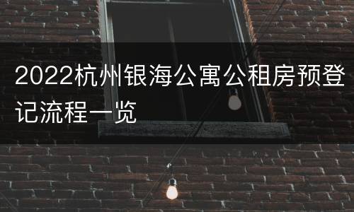 2022杭州银海公寓公租房预登记流程一览