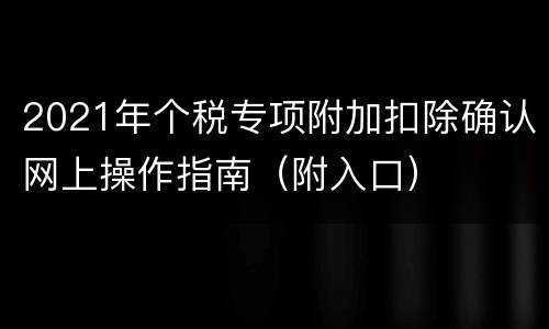 2021年个税专项附加扣除确认网上操作指南（附入口）
