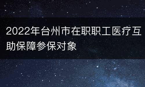 2022年台州市在职职工医疗互助保障参保对象