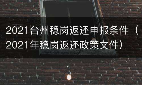 2021台州稳岗返还申报条件（2021年稳岗返还政策文件）