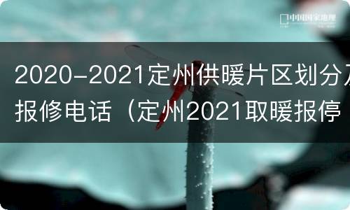 2020-2021定州供暖片区划分及报修电话（定州2021取暖报停新规定）
