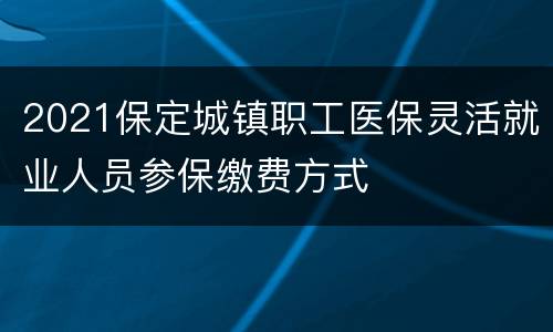 2021保定城镇职工医保灵活就业人员参保缴费方式