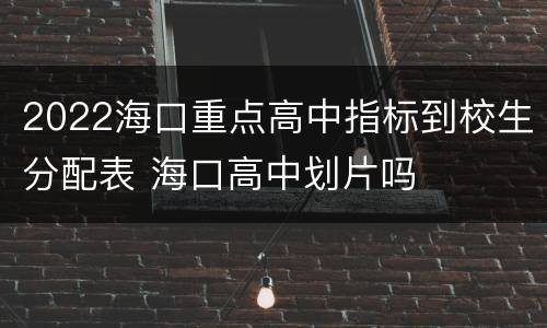 2022海口重点高中指标到校生分配表 海口高中划片吗