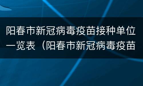 阳春市新冠病毒疫苗接种单位一览表（阳春市新冠病毒疫苗接种单位一览表最新）