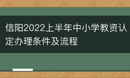 信阳2022上半年中小学教资认定办理条件及流程