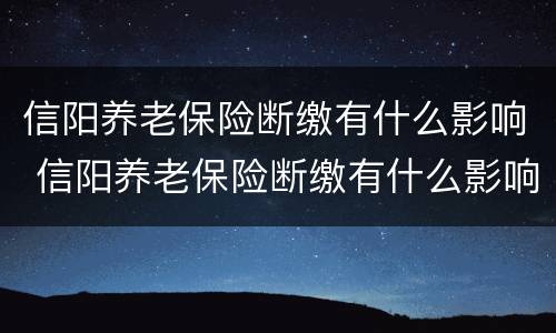 信阳养老保险断缴有什么影响 信阳养老保险断缴有什么影响吗
