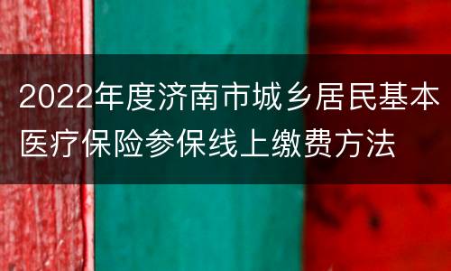 2022年度济南市城乡居民基本医疗保险参保线上缴费方法