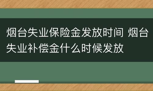 烟台失业保险金发放时间 烟台失业补偿金什么时候发放