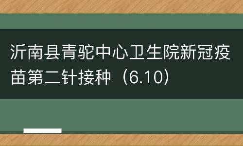沂南县青驼中心卫生院新冠疫苗第二针接种（6.10）