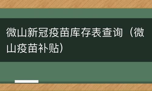 微山新冠疫苗库存表查询（微山疫苗补贴）