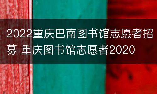 2022重庆巴南图书馆志愿者招募 重庆图书馆志愿者2020