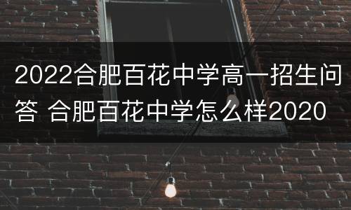 2022合肥百花中学高一招生问答 合肥百花中学怎么样2020