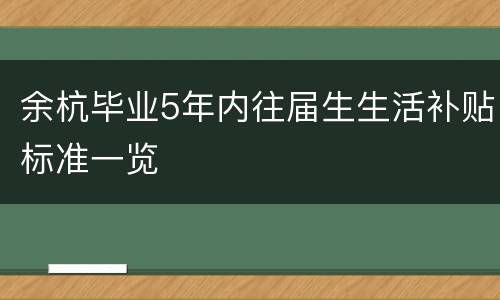 余杭毕业5年内往届生生活补贴标准一览