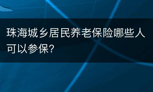 珠海城乡居民养老保险哪些人可以参保？