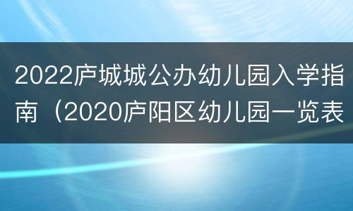 2022庐城城公办幼儿园入学指南（2020庐阳区幼儿园一览表）